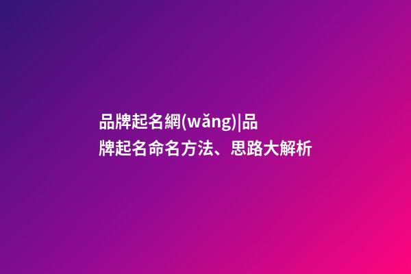 品牌起名網(wǎng)|品牌起名命名方法、思路大解析-第1張-商標(biāo)起名-玄機(jī)派